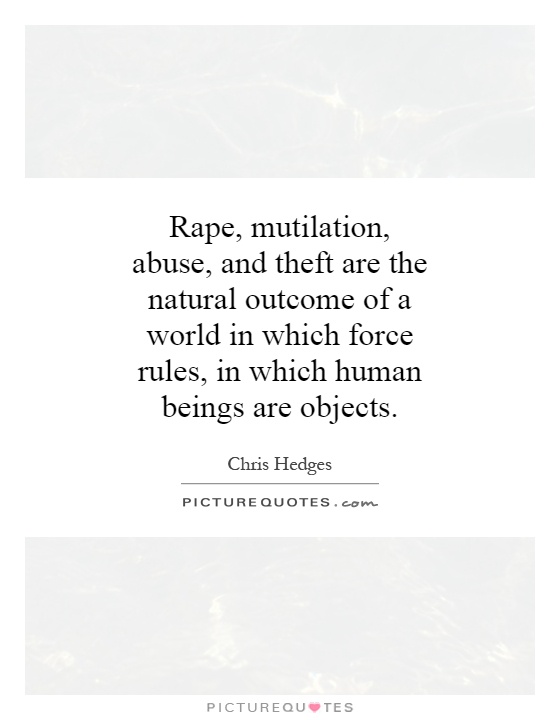 Rape, mutilation, abuse, and theft are the natural outcome of a world in which force rules, in which human beings are objects Picture Quote #1