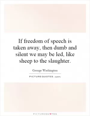 If freedom of speech is taken away, then dumb and silent we may be led, like sheep to the slaughter Picture Quote #1