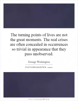 The turning points of lives are not the great moments. The real crises are often concealed in occurrences so trivial in appearance that they pass unobserved Picture Quote #1