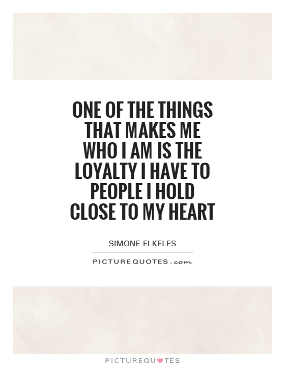 One of the things that makes me who I am is the loyalty I have to people I hold close to my heart Picture Quote #1