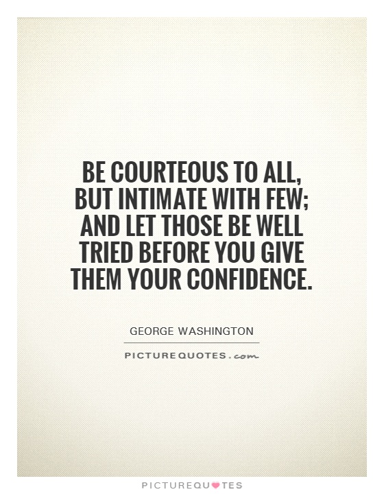 Be courteous to all, but intimate with few; and let those be well tried before you give them your confidence Picture Quote #1