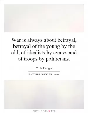 War is always about betrayal, betrayal of the young by the old, of idealists by cynics and of troops by politicians Picture Quote #1
