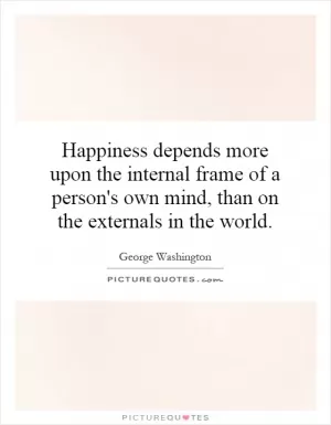 Happiness depends more upon the internal frame of a person's own mind, than on the externals in the world Picture Quote #1