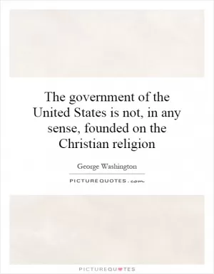 The government of the United States is not, in any sense, founded on the Christian religion Picture Quote #1