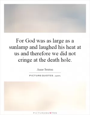 For God was as large as a sunlamp and laughed his heat at us and therefore we did not cringe at the death hole Picture Quote #1