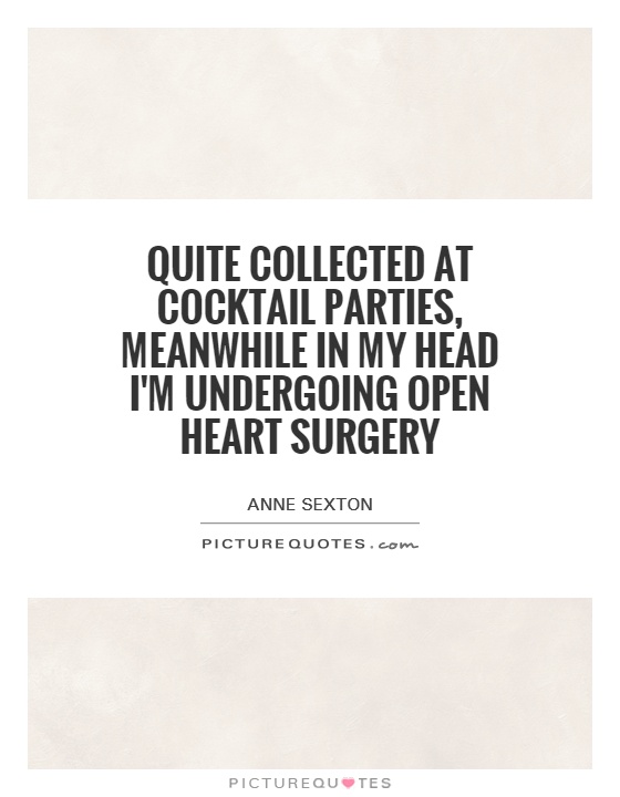Quite collected at cocktail parties, meanwhile in my head I'm undergoing open heart surgery Picture Quote #1