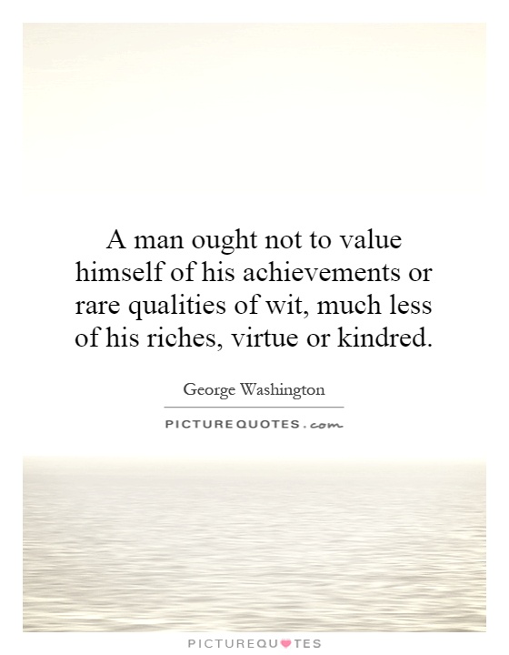 A man ought not to value himself of his achievements or rare qualities of wit, much less of his riches, virtue or kindred Picture Quote #1