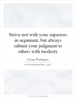 Strive not with your superiors in argument, but always submit your judgment to others with modesty Picture Quote #1