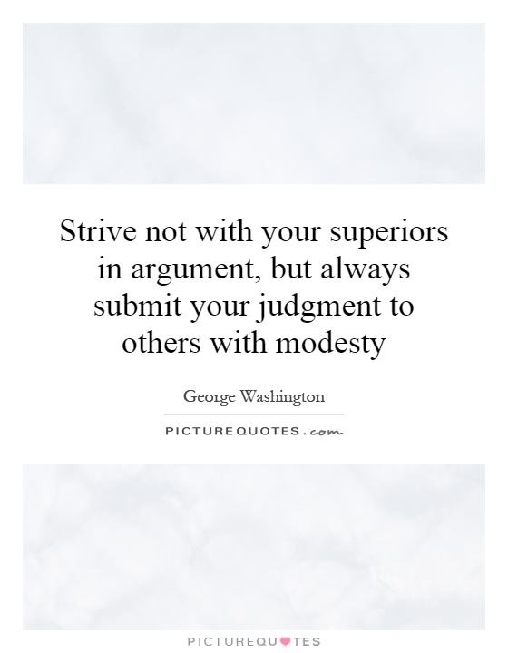 Strive not with your superiors in argument, but always submit your judgment to others with modesty Picture Quote #1