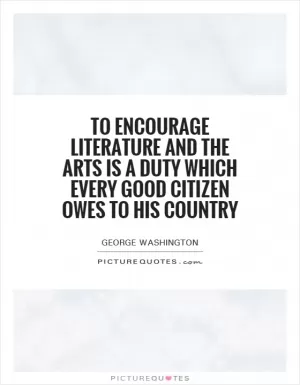 To encourage literature and the arts is a duty which every good citizen owes to his country Picture Quote #1