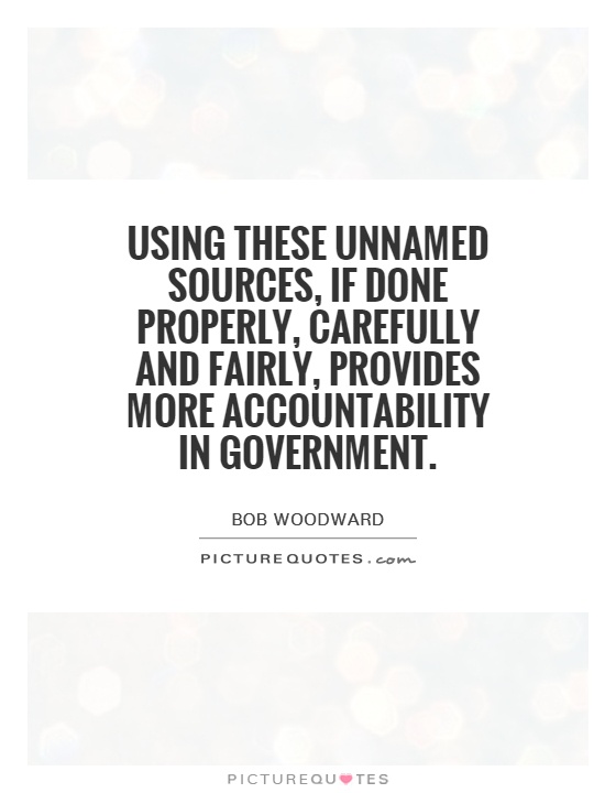 Using these unnamed sources, if done properly, carefully and fairly, provides more accountability in government Picture Quote #1