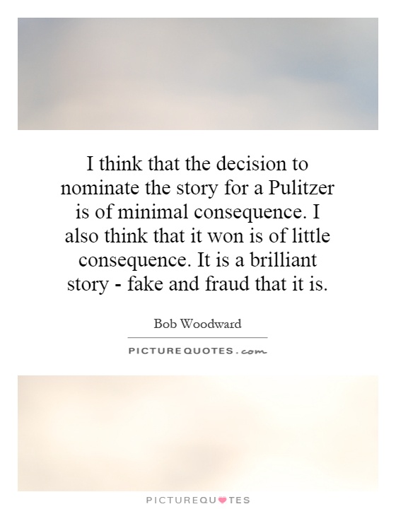 I think that the decision to nominate the story for a Pulitzer is of minimal consequence. I also think that it won is of little consequence. It is a brilliant story - fake and fraud that it is Picture Quote #1