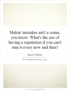 Makin' mistakes ain't a crime, you know. What's the use of having a reputation if you can't ruin it every now and then? Picture Quote #1