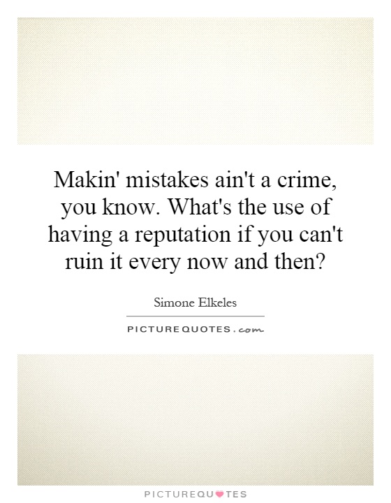 Makin' mistakes ain't a crime, you know. What's the use of having a reputation if you can't ruin it every now and then? Picture Quote #1