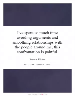 I've spent so much time avoiding arguments and smoothing relationships with the people around me, this confrontation is painful Picture Quote #1