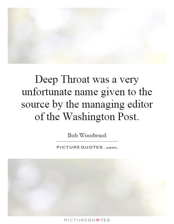 Deep Throat was a very unfortunate name given to the source by the managing editor of the Washington Post Picture Quote #1