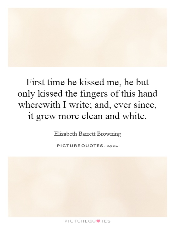 First time he kissed me, he but only kissed the fingers of this hand wherewith I write; and, ever since, it grew more clean and white Picture Quote #1