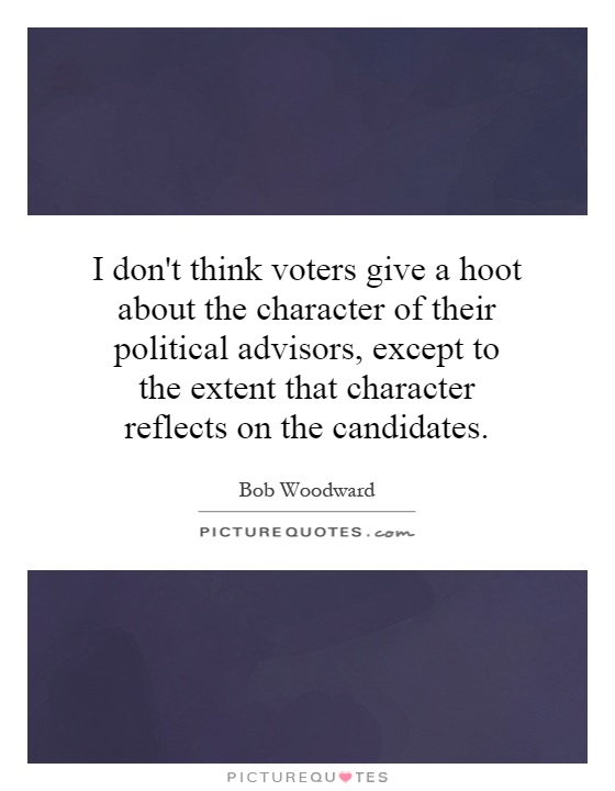 I don't think voters give a hoot about the character of their political advisors, except to the extent that character reflects on the candidates Picture Quote #1