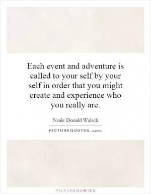 Each event and adventure is called to your self by your self in order that you might create and experience who you really are Picture Quote #1