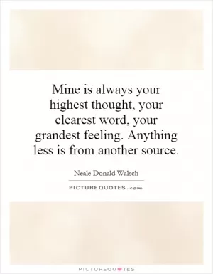 Mine is always your highest thought, your clearest word, your grandest feeling. Anything less is from another source Picture Quote #1