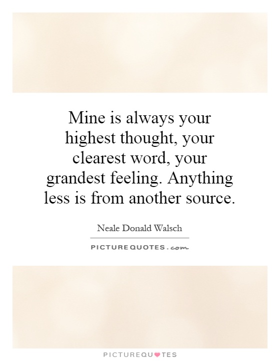 Mine is always your highest thought, your clearest word, your grandest feeling. Anything less is from another source Picture Quote #1
