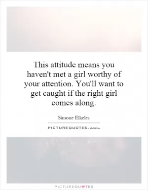 This attitude means you haven't met a girl worthy of your attention. You'll want to get caught if the right girl comes along Picture Quote #1