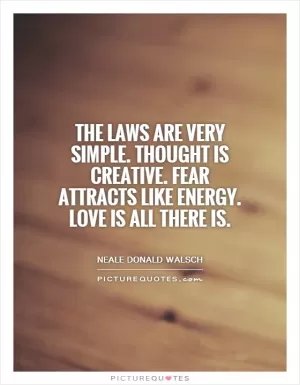 The Laws are very simple. Thought is creative. Fear attracts like energy. Love is all there is Picture Quote #1