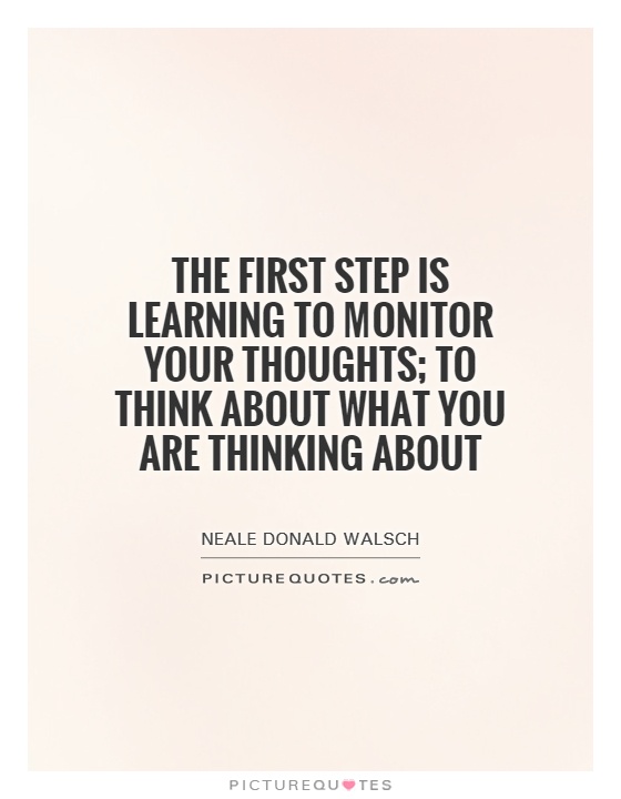 The first step is learning to monitor your thoughts; to think about what you are thinking about Picture Quote #1
