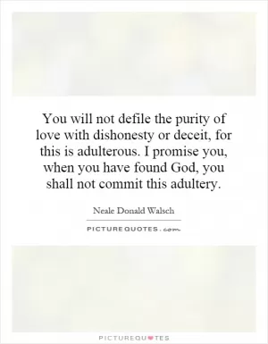 You will not defile the purity of love with dishonesty or deceit, for this is adulterous. I promise you, when you have found God, you shall not commit this adultery Picture Quote #1
