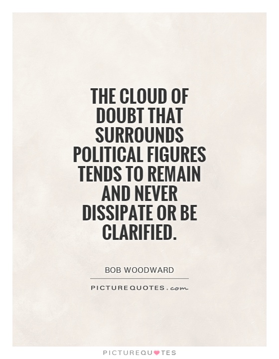 The cloud of doubt that surrounds political figures tends to remain and never dissipate or be clarified Picture Quote #1