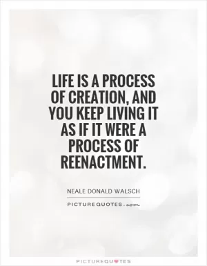 Life is a process of creation, and you keep living it as if it were a process of reenactment Picture Quote #1
