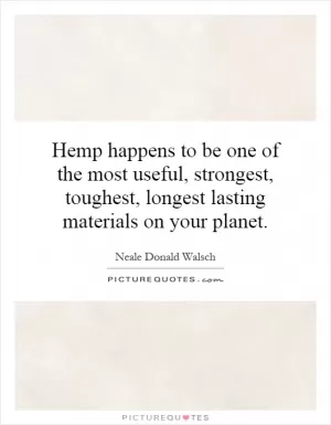 Hemp happens to be one of the most useful, strongest, toughest, longest lasting materials on your planet Picture Quote #1