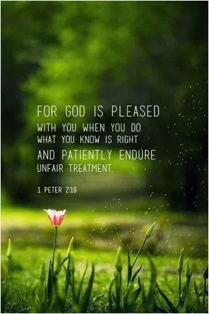 For God is pleased with you, when you do what is right and patiently endure unfair treatment Picture Quote #1