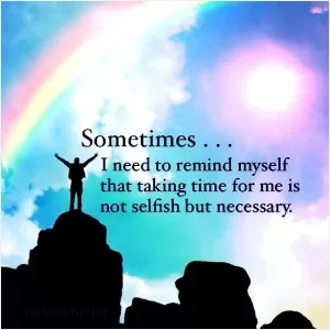 Sometimes, I need to remind myself that taking time for me is not selfish but necessary Picture Quote #1