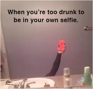 When you're too drunk to be in your own selfie Picture Quote #1