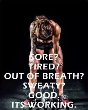 Sore? Tired? Out of breath? Sweaty? Good. It's working Picture Quote #1