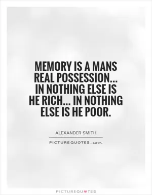 Memory is a mans real possession... in nothing else is he rich... in nothing else is he poor Picture Quote #1