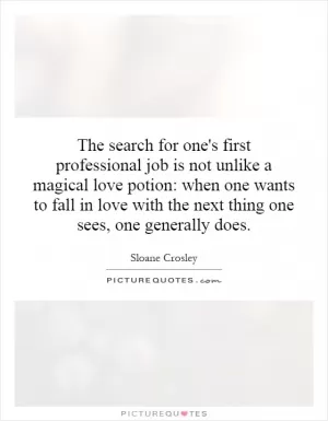 The search for one's first professional job is not unlike a magical love potion: when one wants to fall in love with the next thing one sees, one generally does Picture Quote #1