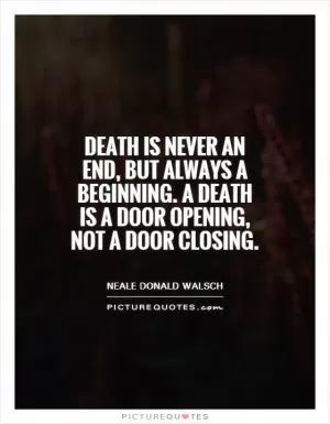 Death is never an end, but always a beginning. A death is a door opening, not a door closing Picture Quote #1