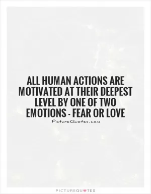 All human actions are motivated at their deepest level by one of two emotions - fear or love Picture Quote #1