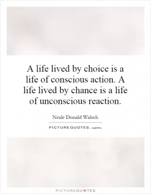 A life lived by choice is a life of conscious action. A life lived by chance is a life of unconscious reaction Picture Quote #1