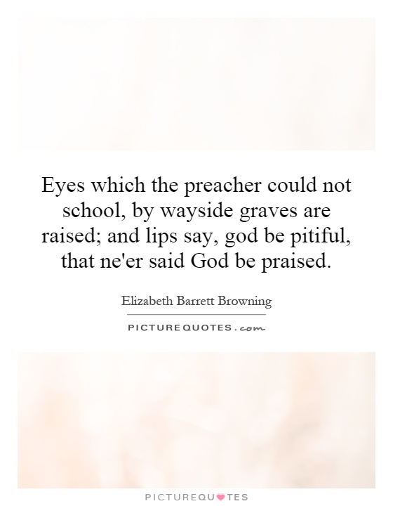 Eyes which the preacher could not school, by wayside graves are raised; and lips say, god be pitiful, that ne'er said God be praised Picture Quote #1