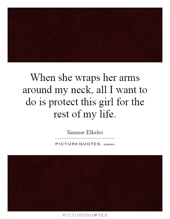When she wraps her arms around my neck, all I want to do is protect this girl for the rest of my life Picture Quote #1