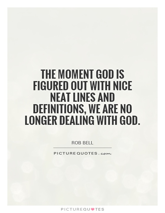 The moment God is figured out with nice neat lines and definitions, we are no longer dealing with God Picture Quote #1