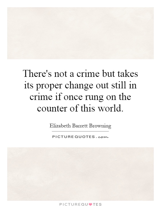 There's not a crime but takes its proper change out still in crime if once rung on the counter of this world Picture Quote #1