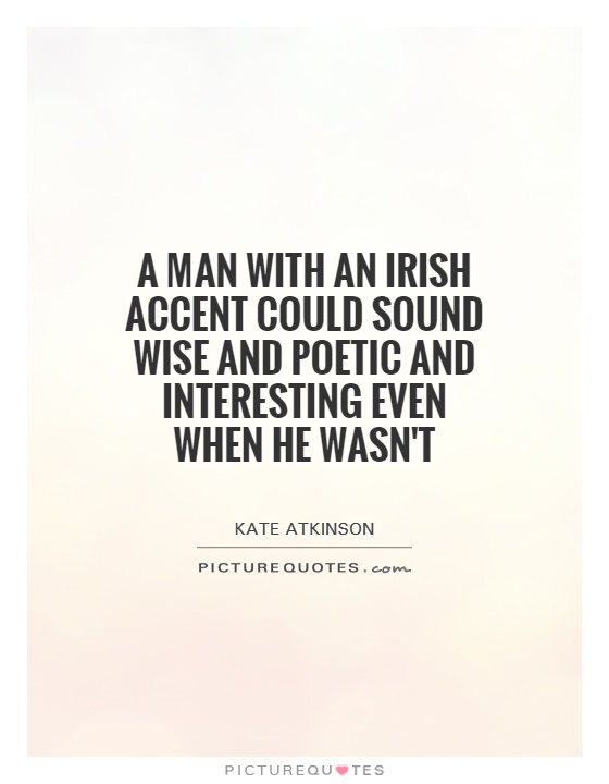 A man with an Irish accent could sound wise and poetic and interesting even when he wasn't Picture Quote #1