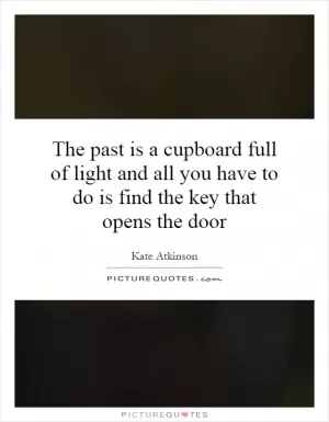 The past is a cupboard full of light and all you have to do is find the key that opens the door Picture Quote #1