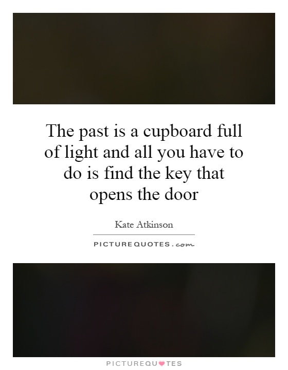 The past is a cupboard full of light and all you have to do is find the key that opens the door Picture Quote #1
