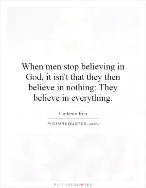 When men stop believing in God, it isn't that they then believe in nothing: They believe in everything Picture Quote #1