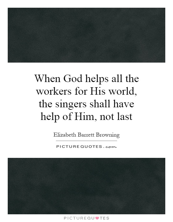 When God helps all the workers for His world, the singers shall have help of Him, not last Picture Quote #1